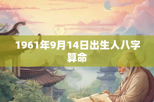 1961年9月14日出生人八字算命