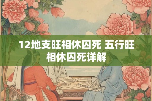 12地支旺相休囚死 五行旺相休囚死详解