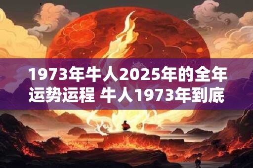 1973年牛人2026年的全年运势运程 牛人1973年到底有何运势