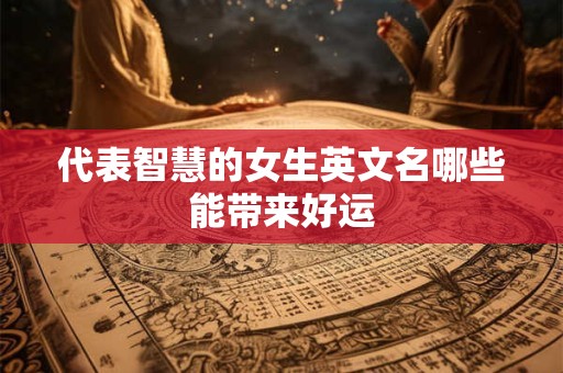 代表智慧的女生英文名哪些能带来好运