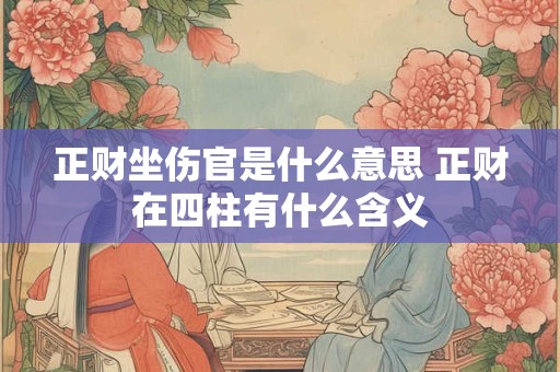 正财坐伤官是什么意思 正财在四柱有什么含义