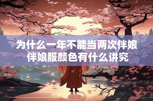 详细阅读:为什么一年不能当两次伴娘 伴娘服颜色有什么讲究 为什么一年不能当两次伴娘 伴娘服颜色有什么讲究