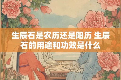 生辰石是农历还是阳历 生辰石的用途和功效是什么