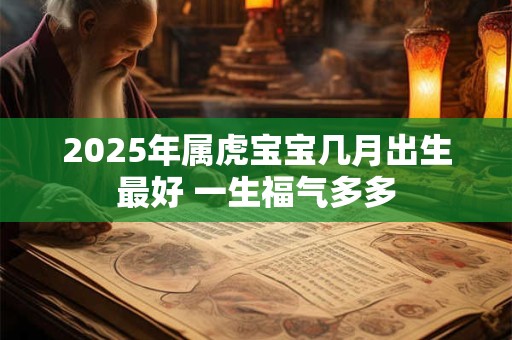 2025年属虎宝宝几月出生最好 一生福气多多