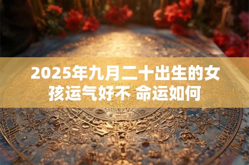 2025年九月二十出生的女孩运气好不 命运如何