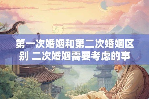 第一次婚姻和第二次婚姻区别 二次婚姻需要考虑的事情