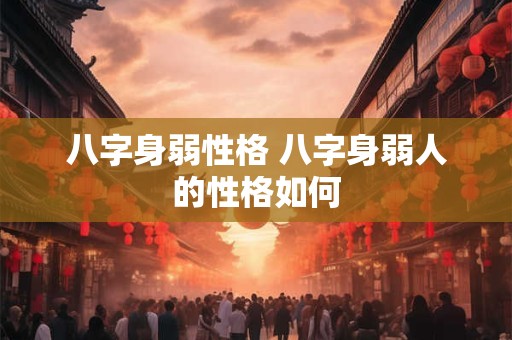 八字身弱性格 八字身弱人的性格如何