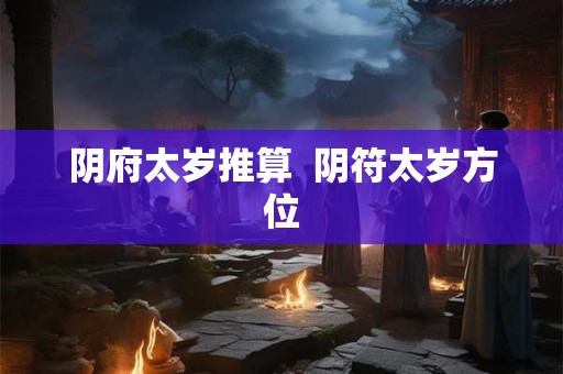 阴府太岁推算  阴符太岁方位