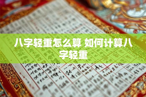 八字轻重怎么算 如何计算八字轻重