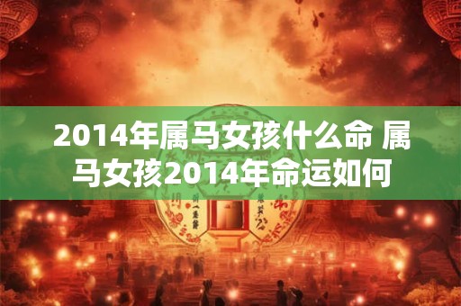 2014年属马女孩什么命 属马女孩2014年命运如何