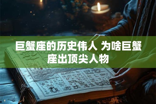 巨蟹座的历史伟人 为啥巨蟹座出顶尖人物