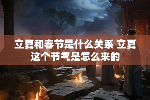 立夏和春节是什么关系 立夏这个节气是怎么来的