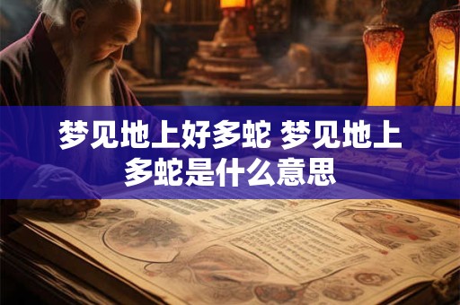 梦见地上好多蛇 梦见地上多蛇是什么意思