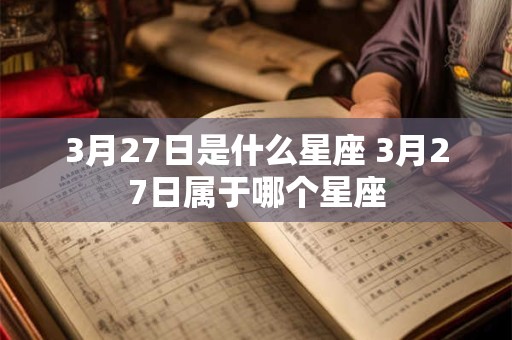 3月27日是什么星座 3月27日属于哪个星座