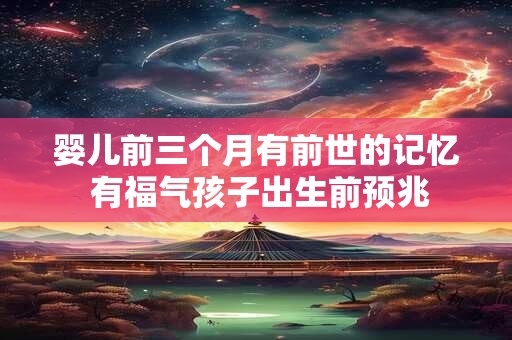婴儿前三个月有前世的记忆 有福气孩子出生前预兆