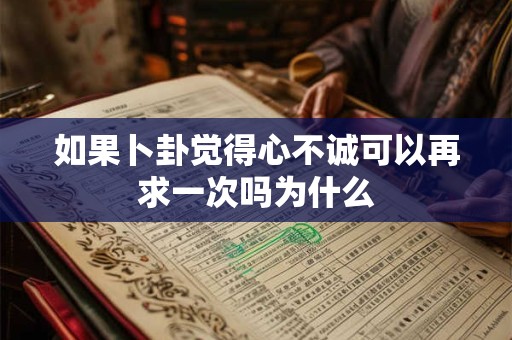 如果卜卦觉得心不诚可以再求一次吗为什么