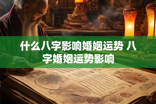 什么八字影响婚姻运势 八字婚姻运势影响