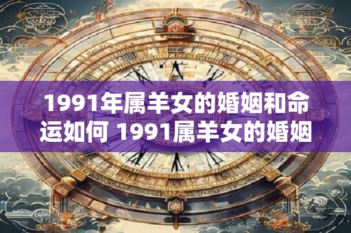 1991年属羊女的婚姻和命运如何 1991属羊女的婚姻命运如何