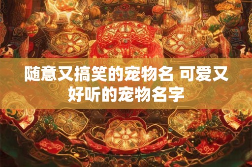 随意又搞笑的宠物名 可爱又好听的宠物名字