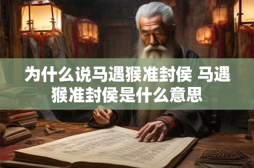 为什么说马遇猴准封侯 马遇猴准封侯是什么意思