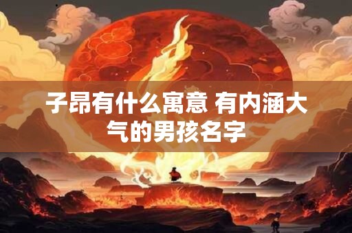 子昂有什么寓意 有内涵大气的男孩名字