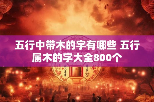 五行中带木的字有哪些 五行属木的字大全800个