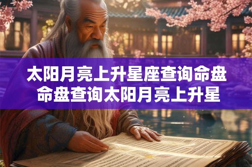 太阳月亮上升星座查询命盘 命盘查询太阳月亮上升星座是什么