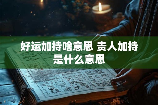 好运加持啥意思 贵人加持是什么意思