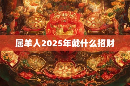 属羊人2025年戴什么招财