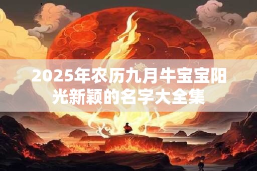 2025年农历九月牛宝宝阳光新颖的名字大全集