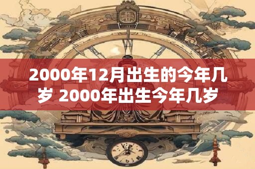 2000年12月出生的今年几岁 2000年出生今年几岁