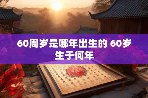 60周岁是哪年出生的 60岁生于何年
