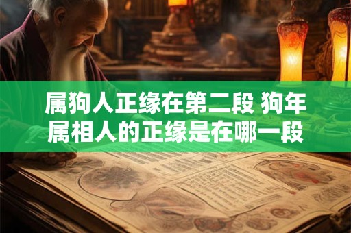 属狗人正缘在第二段 狗年属相人的正缘是在哪一段