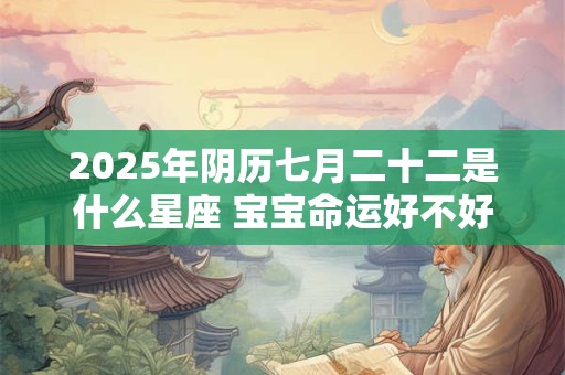 2025年阴历七月二十二是什么星座 宝宝命运好不好