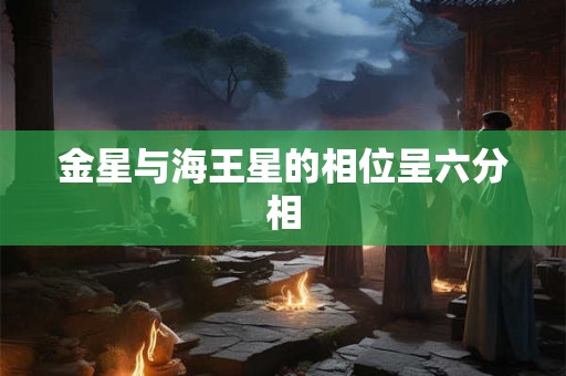 金星与海王星的相位呈六分相