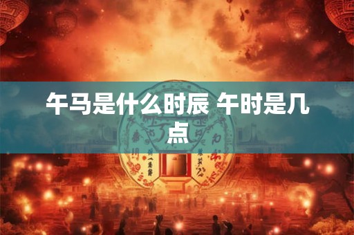 午马是什么时辰 午时是几点