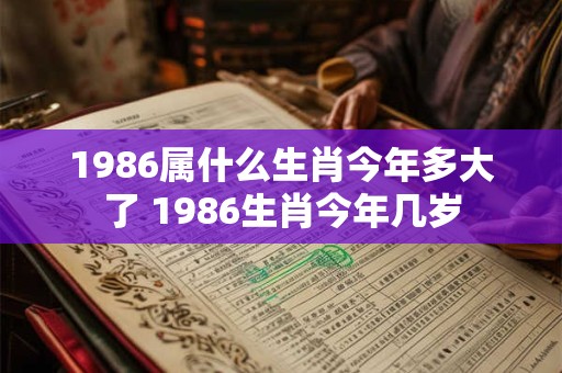 1986属什么生肖今年多大了 1986生肖今年几岁
