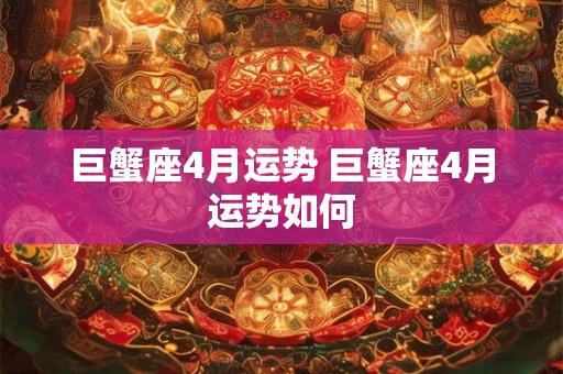 巨蟹座4月运势 巨蟹座4月运势如何