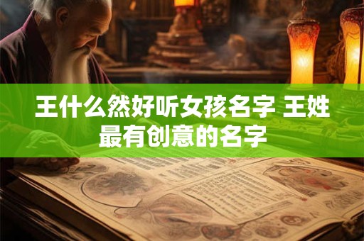 王什么然好听女孩名字 王姓最有创意的名字