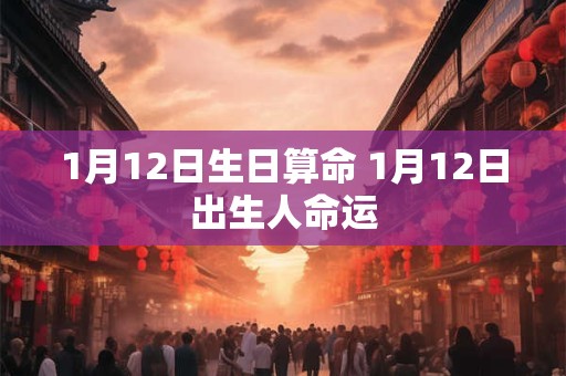 1月12日生日算命 1月12日出生人命运