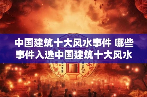 中国建筑十大风水事件 哪些事件入选中国建筑十大风水事件