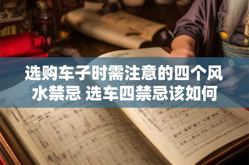 选购车子时需注意的四个风水禁忌 选车四禁忌该如何避免
