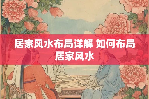 居家风水布局详解 如何布局居家风水