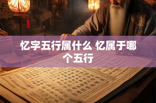 忆字五行属什么 忆属于哪个五行