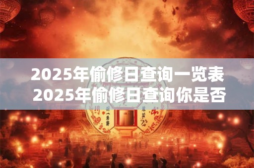 2025年偷修日查询一览表 2025年偷修日查询你是否掌握