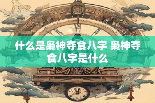 什么是枭神夺食八字 枭神夺食八字是什么
