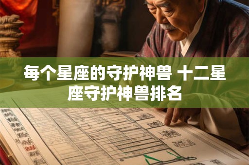 每个星座的守护神兽 十二星座守护神兽排名