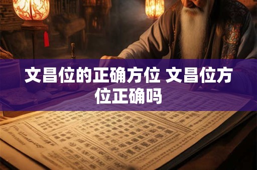 文昌位的正确方位 文昌位方位正确吗