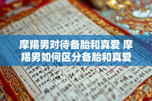 摩羯男对待备胎和真爱 摩羯男如何区分备胎和真爱
