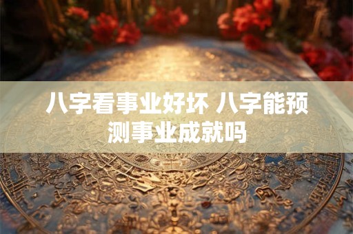 八字看事业好坏 八字能预测事业成就吗